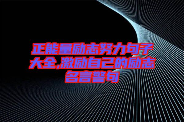 正能量勵(lì)志努力句子大全,激勵(lì)自己的勵(lì)志名言警句