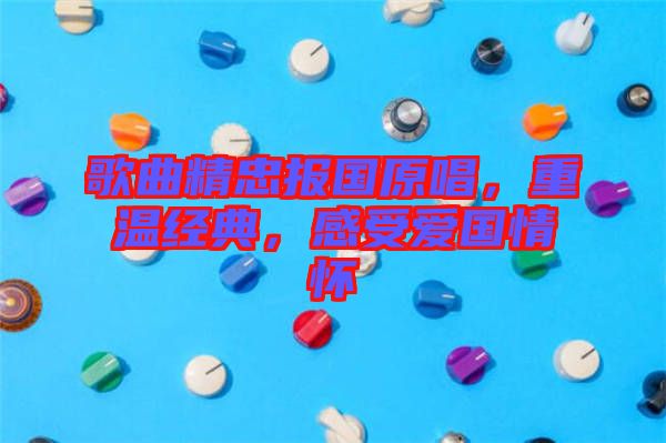 歌曲精忠報國原唱，重溫經典，感受愛國情懷