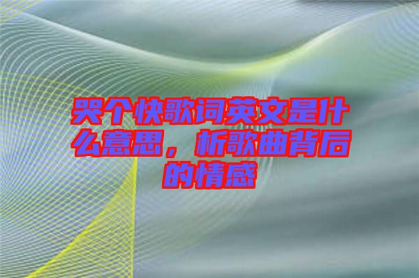 哭個(gè)快歌詞英文是什么意思，析歌曲背后的情感