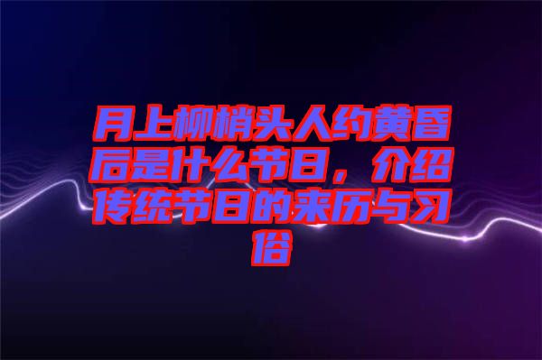 月上柳梢頭人約黃昏后是什么節(jié)日，介紹傳統(tǒng)節(jié)日的來歷與習俗