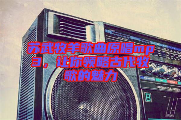 蘇武牧羊歌曲原唱mp3，讓你領略古代牧歌的魅力