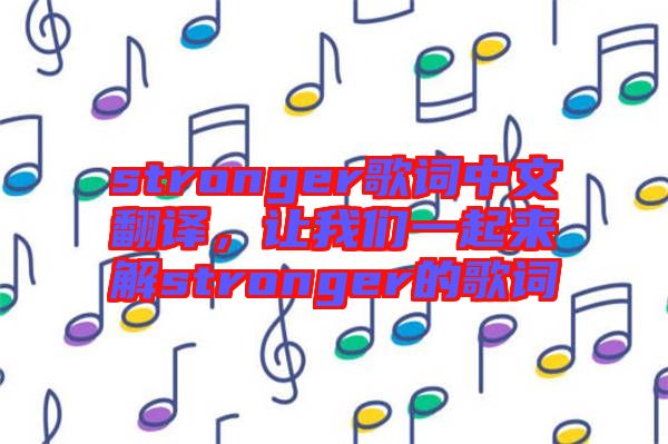 stronger歌詞中文翻譯，讓我們一起來解stronger的歌詞