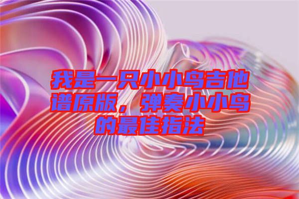 我是一只小小鳥吉他譜原版，彈奏小小鳥的最佳指法