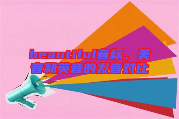 beautiful音標(biāo)，美音和英音的發(fā)音對比