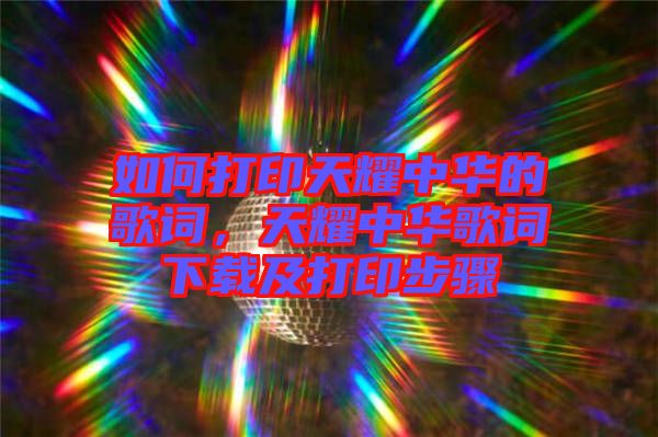 如何打印天耀中華的歌詞，天耀中華歌詞下載及打印步驟