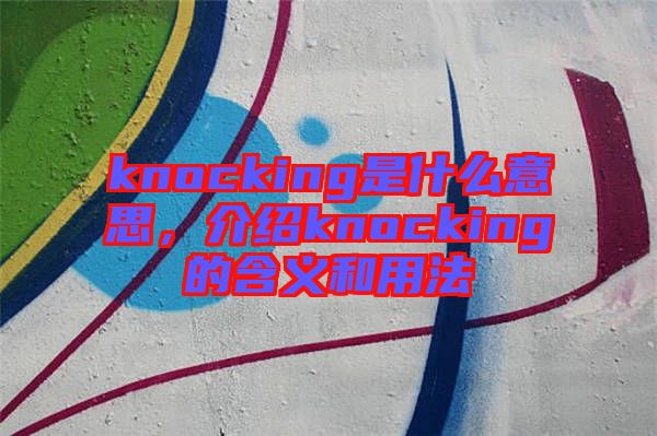 knocking是什么意思，介紹knocking的含義和用法