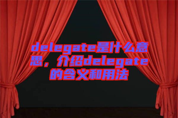 delegate是什么意思，介紹delegate的含義和用法