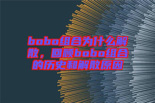 bobo組合為什么解散，回顧bobo組合的歷史和解散原因