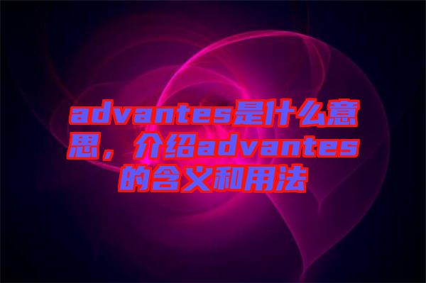 advantes是什么意思，介紹advantes的含義和用法