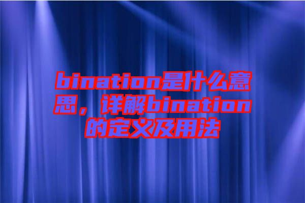 bination是什么意思，詳解bination的定義及用法