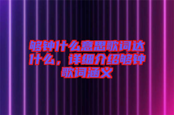 夠鐘什么意思歌詞達(dá)什么，詳細(xì)介紹夠鐘歌詞涵義