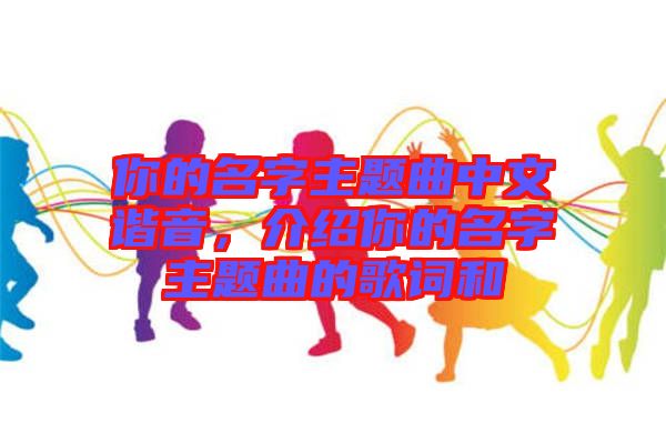 你的名字主題曲中文諧音，介紹你的名字主題曲的歌詞和