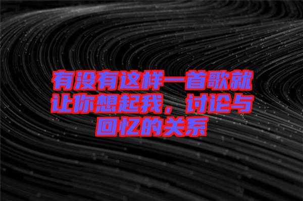 有沒有這樣一首歌就讓你想起我，討論與回憶的關(guān)系