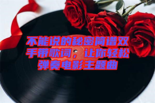 不能說的秘密簡譜雙手帶歌詞，讓你輕松彈奏電影主題曲