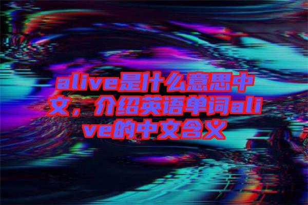 alive是什么意思中文，介紹英語單詞alive的中文含義