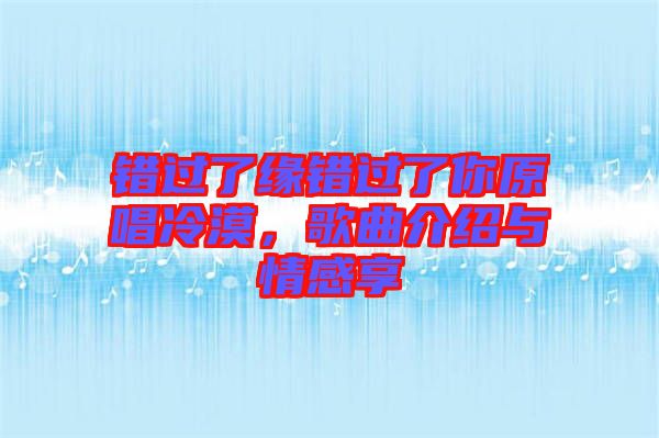 錯(cuò)過(guò)了緣錯(cuò)過(guò)了你原唱冷漠，歌曲介紹與情感享