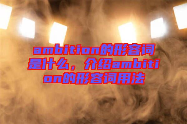 ambition的形容詞是什么，介紹ambition的形容詞用法