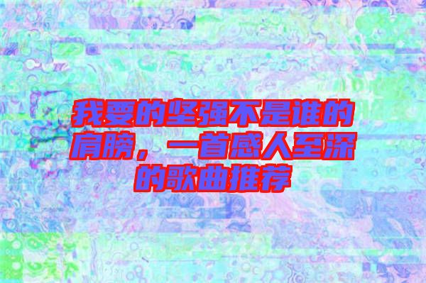 我要的堅強不是誰的肩膀，一首感人至深的歌曲推薦