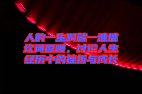 人的一生啊就一堆堆坎坷原唱，討論人生經(jīng)歷中的挫折與成長(zhǎng)