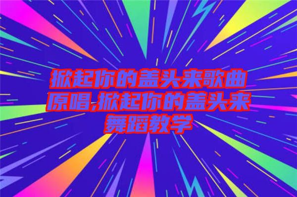 掀起你的蓋頭來(lái)歌曲原唱,掀起你的蓋頭來(lái)舞蹈教學(xué)