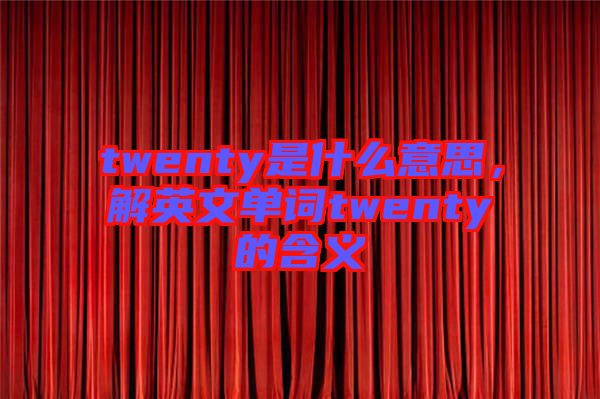 twenty是什么意思，解英文單詞twenty的含義