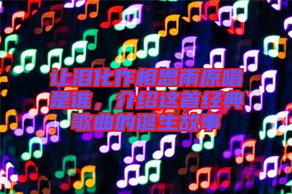 讓淚化作相思雨原唱是誰，介紹這首經(jīng)典歌曲的誕生故事