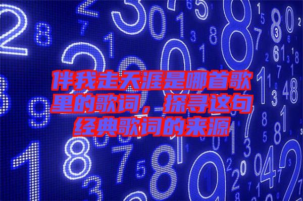 伴我走天涯是哪首歌里的歌詞，探尋這句經典歌詞的來源