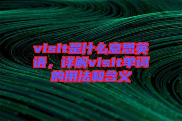 visit是什么意思英語(yǔ)，詳解visit單詞的用法和含義