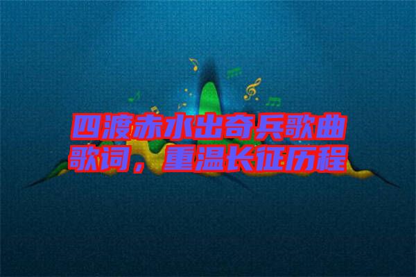 四渡赤水出奇兵歌曲歌詞，重溫長征歷程