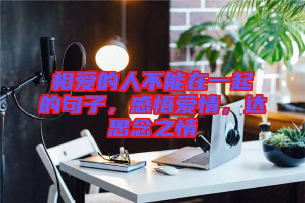 相愛的人不能在一起的句子，感悟愛情，達思念之情