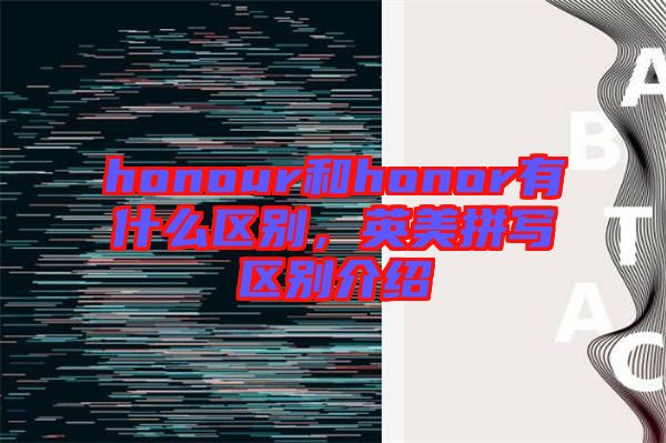 honour和honor有什么區(qū)別，英美拼寫區(qū)別介紹