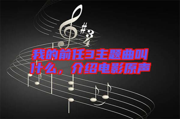 我的前任3主題曲叫什么，介紹電影原聲