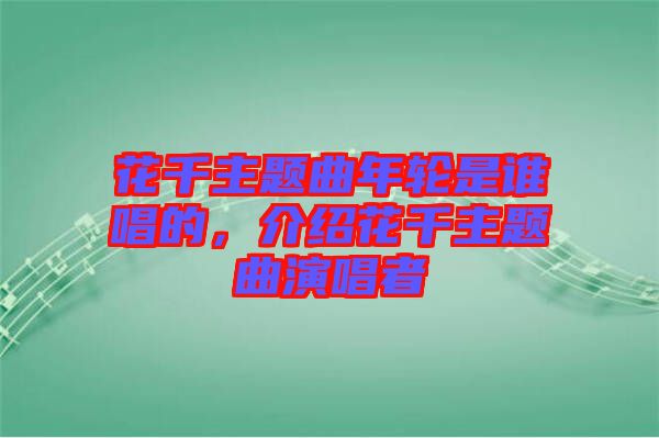 花千主題曲年輪是誰(shuí)唱的，介紹花千主題曲演唱者