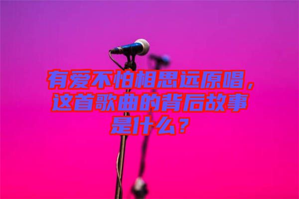 有愛不怕相思遠(yuǎn)原唱，這首歌曲的背后故事是什么？