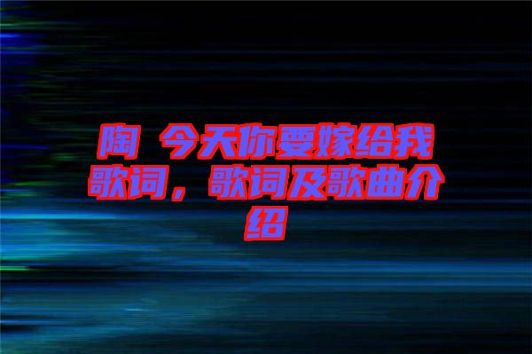 陶喆今天你要嫁給我歌詞，歌詞及歌曲介紹