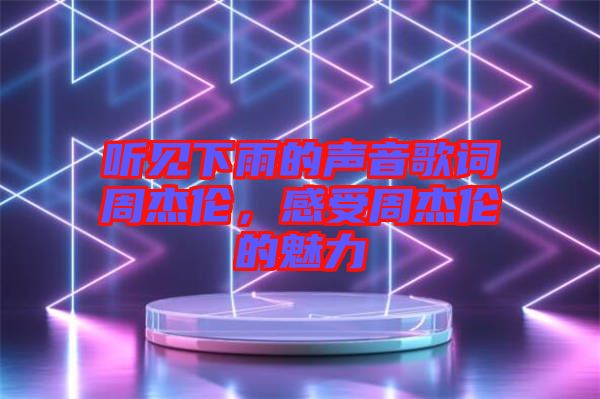 聽見下雨的聲音歌詞周杰倫，感受周杰倫的魅力