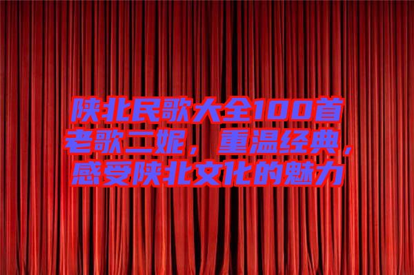 陜北民歌大全100首老歌二妮，重溫經(jīng)典，感受陜北文化的魅力