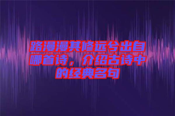 路漫漫其修遠兮出自哪首詩，介紹古詩中的經(jīng)典名句