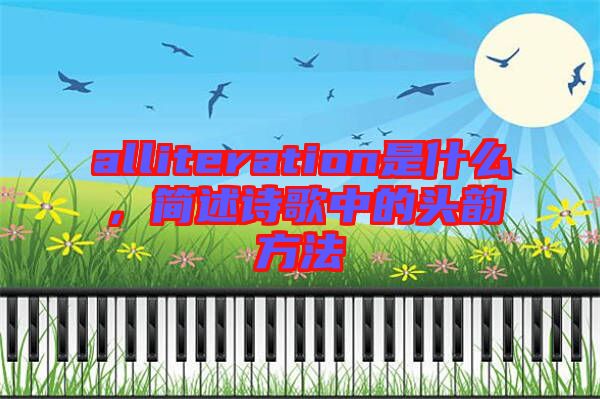 alliteration是什么，簡述詩歌中的頭韻方法