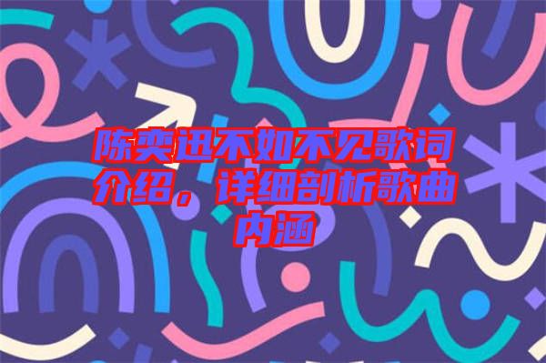 陳奕迅不如不見(jiàn)歌詞介紹，詳細(xì)剖析歌曲內(nèi)涵