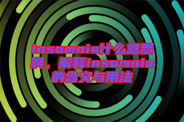 insomnia什么意思啊，解釋insomnia的含義與用法