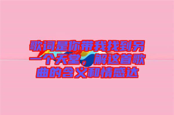 歌詞是你帶我找到另一個天堂，解這首歌曲的含義和情感達