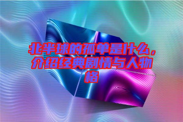 北半球的孤單是什么，介紹經(jīng)典劇情與人物格