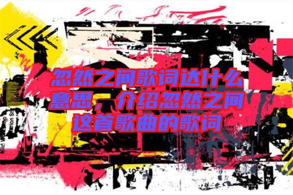 忽然之間歌詞達(dá)什么意思，介紹忽然之間這首歌曲的歌詞