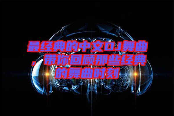 最經(jīng)典的中文DJ舞曲，帶你回顧那些經(jīng)典的舞曲時刻