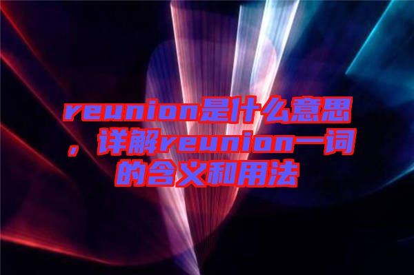 reunion是什么意思，詳解reunion一詞的含義和用法