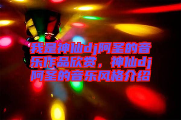 我是神仙dj阿圣的音樂作品欣賞，神仙dj阿圣的音樂風(fēng)格介紹