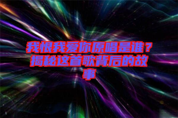 我恨我愛你原唱是誰？揭秘這首歌背后的故事