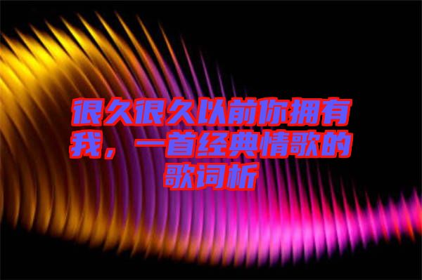 很久很久以前你擁有我，一首經(jīng)典情歌的歌詞析