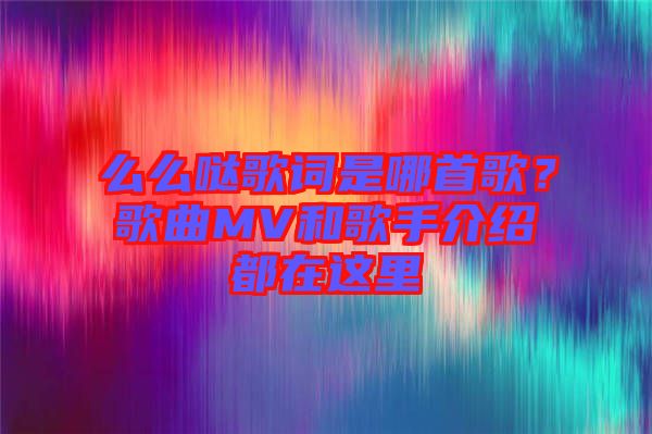 么么噠歌詞是哪首歌？歌曲MV和歌手介紹都在這里